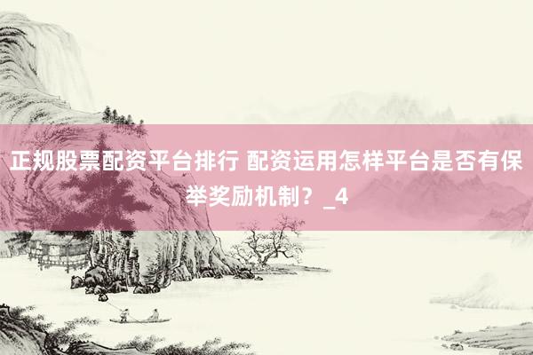 正规股票配资平台排行 配资运用怎样平台是否有保举奖励机制？_4