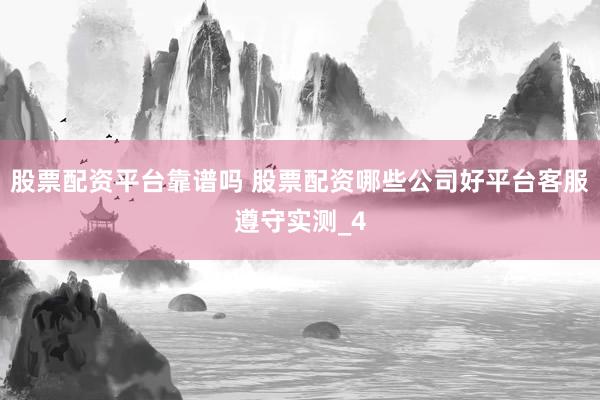 股票配资平台靠谱吗 股票配资哪些公司好平台客服遵守实测_4