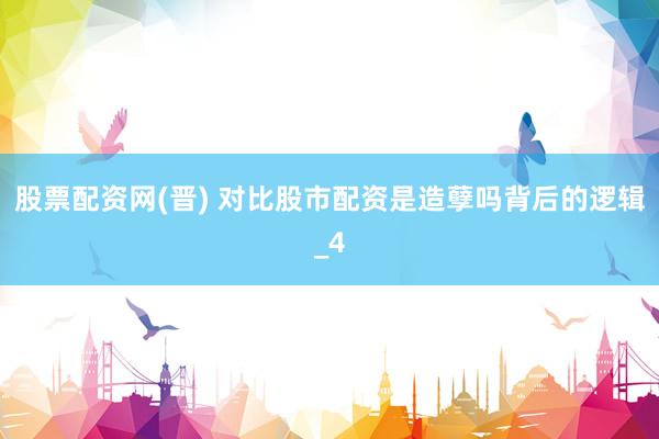股票配资网(晋) 对比股市配资是造孽吗背后的逻辑_4