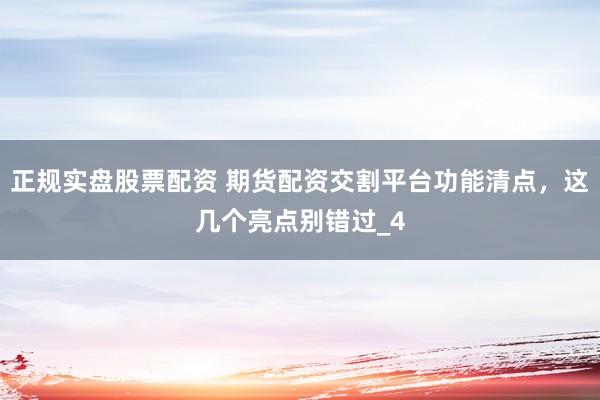 正规实盘股票配资 期货配资交割平台功能清点，这几个亮点别错过_4