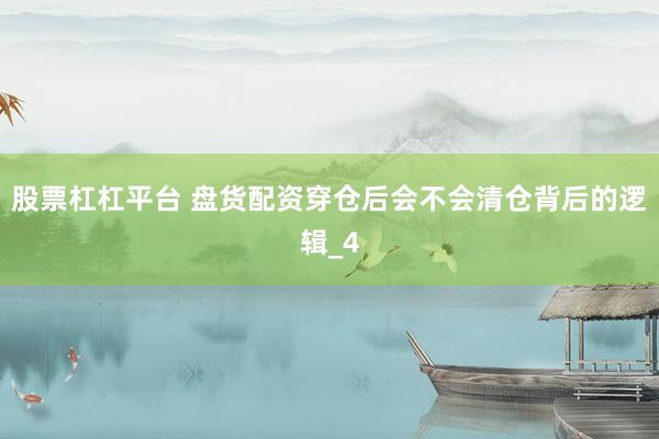 股票杠杠平台 盘货配资穿仓后会不会清仓背后的逻辑_4