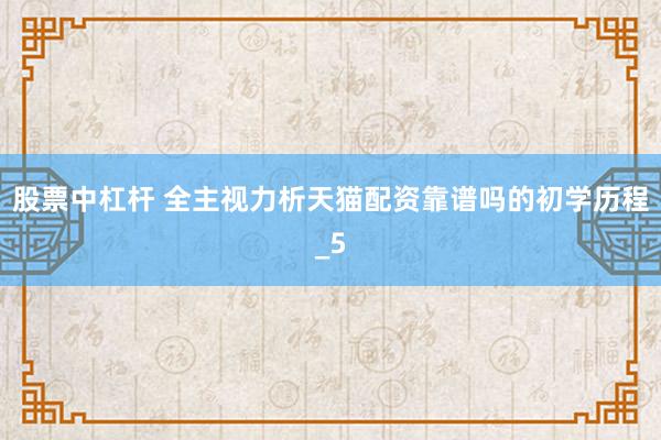 股票中杠杆 全主视力析天猫配资靠谱吗的初学历程_5