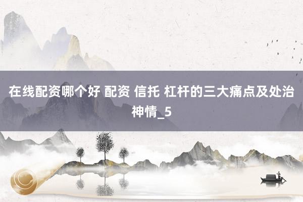 在线配资哪个好 配资 信托 杠杆的三大痛点及处治神情_5