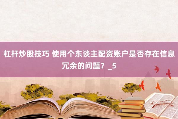 杠杆炒股技巧 使用个东谈主配资账户是否存在信息冗余的问题？_5