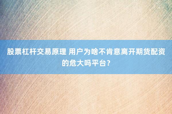 股票杠杆交易原理 用户为啥不肯意离开期货配资的危大吗平台？