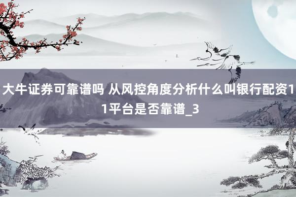 大牛证券可靠谱吗 从风控角度分析什么叫银行配资1 1平台是否靠谱_3