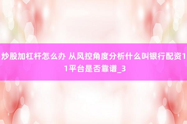 炒股加杠杆怎么办 从风控角度分析什么叫银行配资1 1平台是否靠谱_3