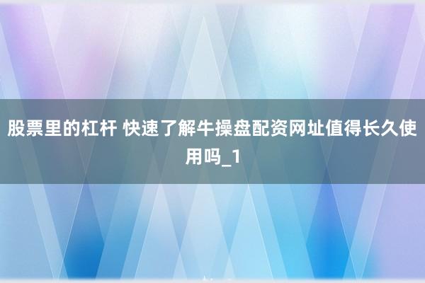 股票里的杠杆 快速了解牛操盘配资网址值得长久使用吗_1