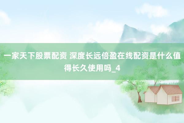 一家天下股票配资 深度长远倍盈在线配资是什么值得长久使用吗_4