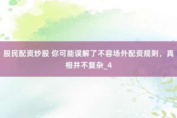 股民配资炒股 你可能误解了不容场外配资规则，真相并不复杂_4
