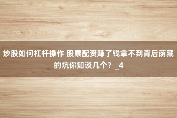 炒股如何杠杆操作 股票配资赚了钱拿不到背后荫藏的坑你知谈几个？_4