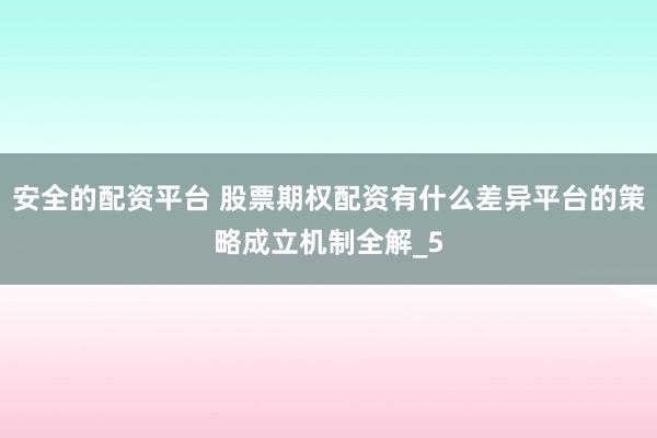 安全的配资平台 股票期权配资有什么差异平台的策略成立机制全解_5