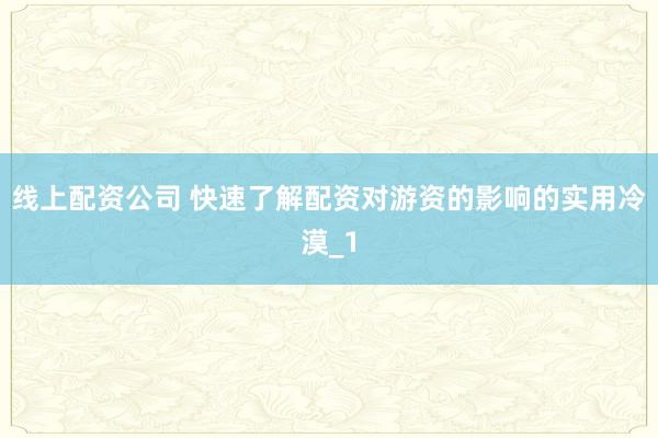 线上配资公司 快速了解配资对游资的影响的实用冷漠_1