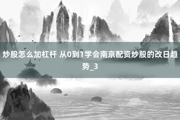 炒股怎么加杠杆 从0到1学会南京配资炒股的改日趋势_3