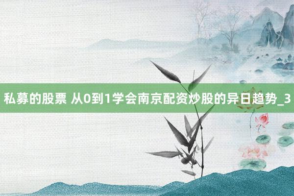 私募的股票 从0到1学会南京配资炒股的异日趋势_3