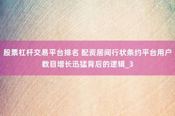 股票杠杆交易平台排名 配资居间行状条约平台用户数目增长迅猛背后的逻辑_3