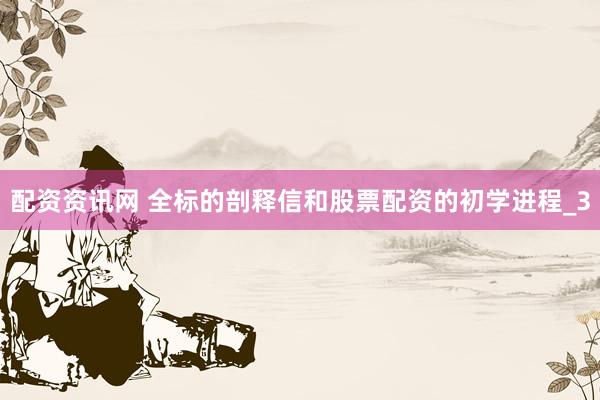 配资资讯网 全标的剖释信和股票配资的初学进程_3