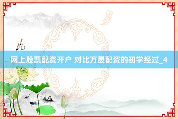 网上股票配资开户 对比万晟配资的初学经过_4