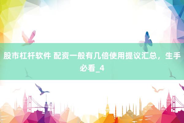 股市杠杆软件 配资一般有几倍使用提议汇总，生手必看_4