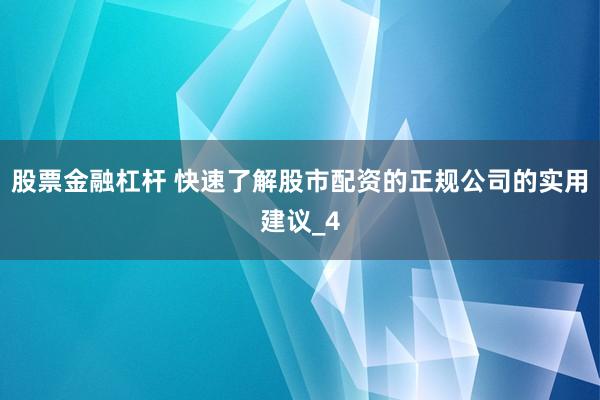 股票金融杠杆 快速了解股市配资的正规公司的实用建议_4
