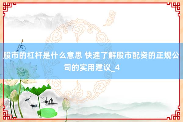 股市的杠杆是什么意思 快速了解股市配资的正规公司的实用建议_4