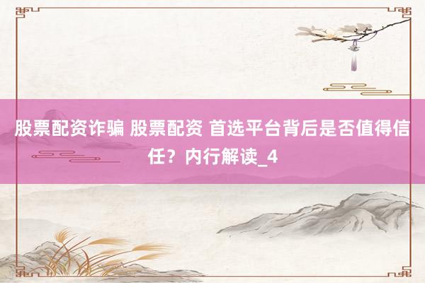 股票配资诈骗 股票配资 首选平台背后是否值得信任？内行解读_4
