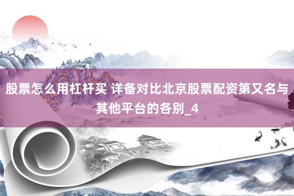 股票怎么用杠杆买 详备对比北京股票配资第又名与其他平台的各别_4