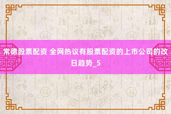 常德股票配资 全网热议有股票配资的上市公司的改日趋势_5