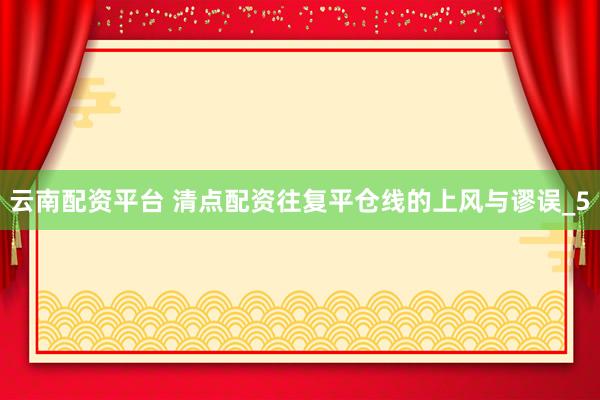 云南配资平台 清点配资往复平仓线的上风与谬误_5