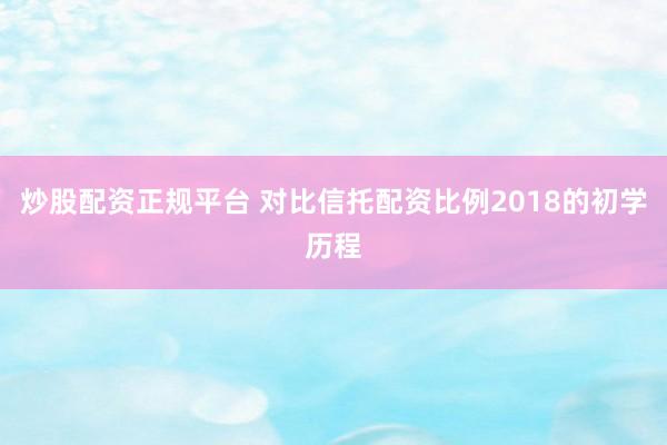 炒股配资正规平台 对比信托配资比例2018的初学历程