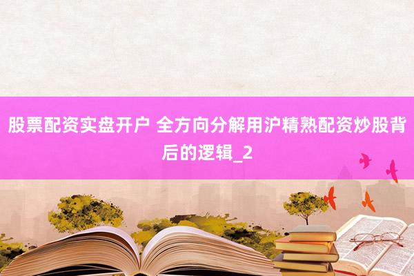 股票配资实盘开户 全方向分解用沪精熟配资炒股背后的逻辑_2