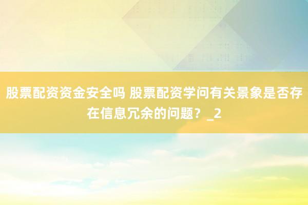 股票配资资金安全吗 股票配资学问有关景象是否存在信息冗余的问题？_2