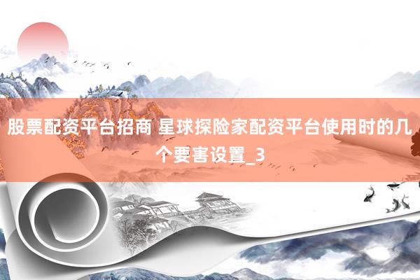 股票配资平台招商 星球探险家配资平台使用时的几个要害设置_3
