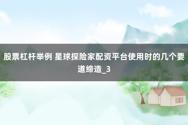 股票杠杆举例 星球探险家配资平台使用时的几个要道缔造_3