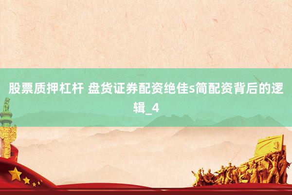 股票质押杠杆 盘货证券配资绝佳s简配资背后的逻辑_4