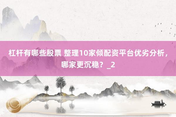 杠杆有哪些股票 整理10家倾配资平台优劣分析，哪家更沉稳？_2