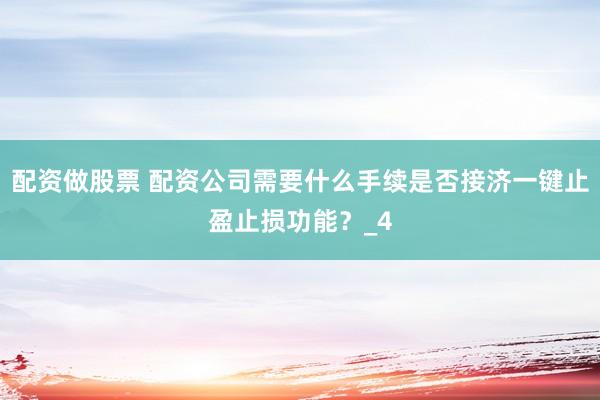 配资做股票 配资公司需要什么手续是否接济一键止盈止损功能？_4