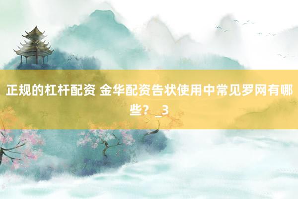 正规的杠杆配资 金华配资告状使用中常见罗网有哪些？_3