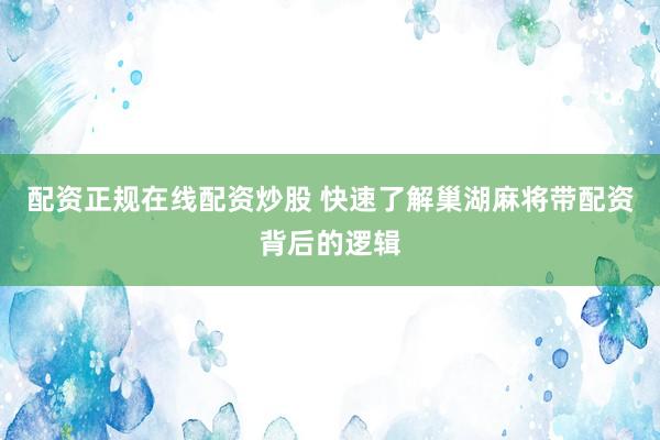 配资正规在线配资炒股 快速了解巢湖麻将带配资背后的逻辑