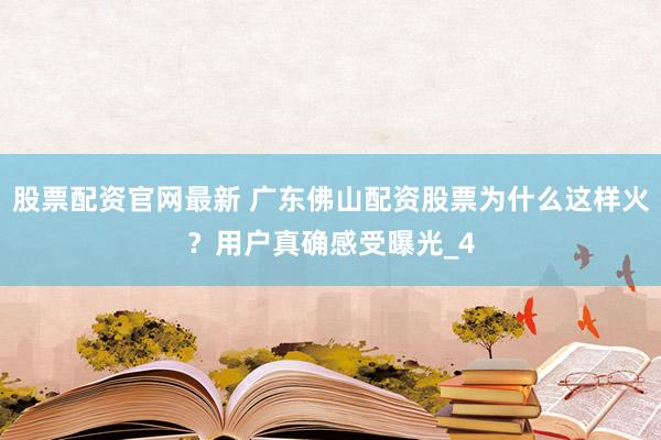 股票配资官网最新 广东佛山配资股票为什么这样火？用户真确感受曝光_4