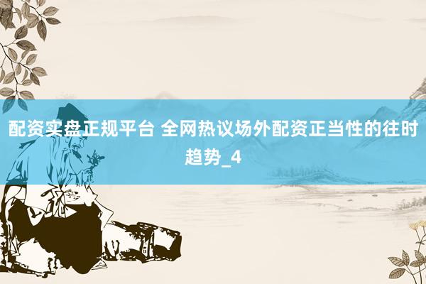配资实盘正规平台 全网热议场外配资正当性的往时趋势_4